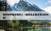 推特如何看点赞的人（推特怎么看点赞过的内容）