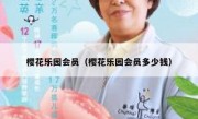 樱花乐园会员（樱花乐园会员多少钱）