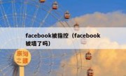 facebook被指控（facebook被墙了吗）
