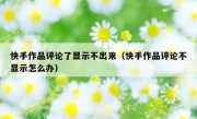 快手作品评论了显示不出来（快手作品评论不显示怎么办）