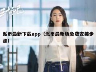 派币最新下载app（派币最新版免费安装步骤）