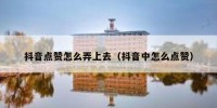 抖音点赞怎么弄上去（抖音中怎么点赞）