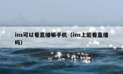 ins可以看直播嘛手机（ins上能看直播吗）