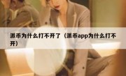 派币为什么打不开了（派币app为什么打不开）