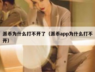 派币为什么打不开了（派币app为什么打不开）