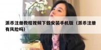 派币注册教程视频下载安装手机版（派币注册有风险吗）