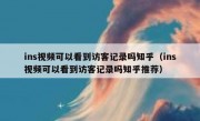 ins视频可以看到访客记录吗知乎（ins视频可以看到访客记录吗知乎推荐）