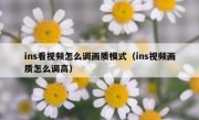 ins看视频怎么调画质模式（ins视频画质怎么调高）