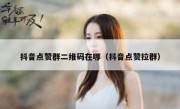 抖音点赞群二维码在哪（抖音点赞拉群）