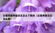 云服务器网站日志怎么下载的（云服务器日志怎么看）
