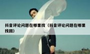 抖音评论问题在哪里找（抖音评论问题在哪里找回）