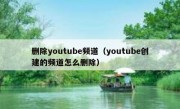 删除youtube频道（youtube创建的频道怎么删除）