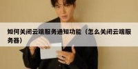 如何关闭云端服务通知功能（怎么关闭云端服务器）