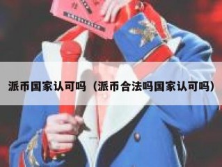 派币国家认可吗（派币合法吗国家认可吗）