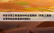 抖音点赞上粉是真的吗还是假的（抖音上面的点赞和粉丝数是真的假的）