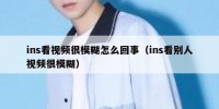 ins看视频很模糊怎么回事（ins看别人视频很模糊）