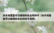 快手观看量可以赚钱吗安全吗知乎（快手观看量可以赚钱吗安全吗知乎视频）