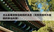 怎么能看到微信撤回的消息（怎样找回对方撤回的微信内容）