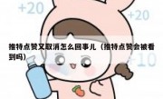 推特点赞又取消怎么回事儿（推特点赞会被看到吗）