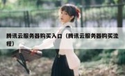 腾讯云服务器购买入口（腾讯云服务器购买流程）
