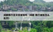 成都限行百分百被拍吗（成都 限行被拍怎么处罚）