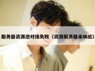 服务器资源池对接失败（资源服务器未响应）