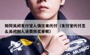 如何关闭支付宝人情往来代付（支付宝代付怎么关闭别人消费我买单呢）