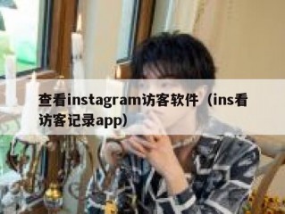 查看instagram访客软件（ins看访客记录app）