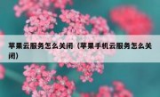 苹果云服务怎么关闭（苹果手机云服务怎么关闭）
