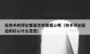在快手的评论里面怎样摆爱心呢（快手评论后边的红心什么意思）