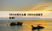 tiktok有什么看（tiktok还能不能看）