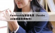 Facebook加速器免费（facebook加速器免费推荐）