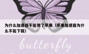 为什么加速器不能用了苹果（苹果加速器为什么不能下载）