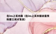 在ins上买衣服（在ins上买衣服说是预购要三周才发货）