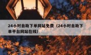 24小时自助下单网站免费（24小时自助下单平台网站在线）