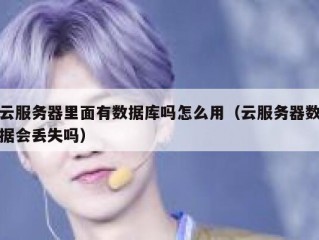 云服务器里面有数据库吗怎么用（云服务器数据会丢失吗）