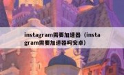 instagram需要加速器（instagram需要加速器吗安卓）