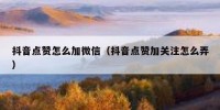 抖音点赞怎么加微信（抖音点赞加关注怎么弄）
