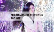 推荐的twitter账号（twitter账户推荐）