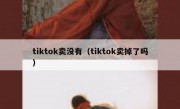 tiktok卖没有（tiktok卖掉了吗）