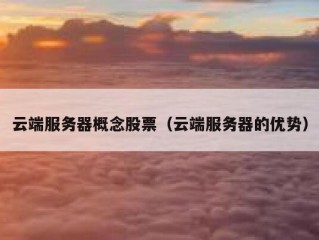 云端服务器概念股票（云端服务器的优势）