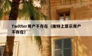 Twitter用户不存在（推特上显示用户不存在）