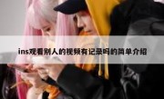 ins观看别人的视频有记录吗的简单介绍