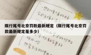 限行尾号北京罚款最新规定（限行尾号北京罚款最新规定是多少）