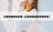 云服务器网站搭建（云服务器网站搭建教程）