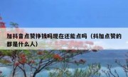 加抖音点赞挣钱吗现在还能点吗（抖加点赞的都是什么人）