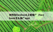 如何在facebook上做推广（facebook怎么推广app）