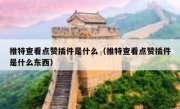 推特查看点赞插件是什么（推特查看点赞插件是什么东西）