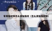 家用指纹锁怎么添加指纹（怎么添加指纹锁）