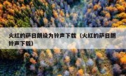 火红的萨日朗设为铃声下载（火红的萨日朗 铃声下载）